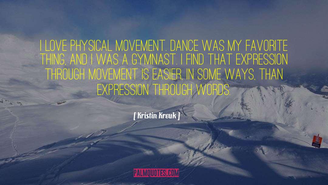 Kristin Kreuk Quotes: I love physical movement. Dance