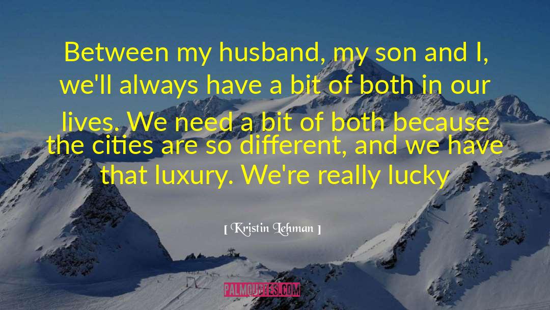 Kristin Lehman Quotes: Between my husband, my son