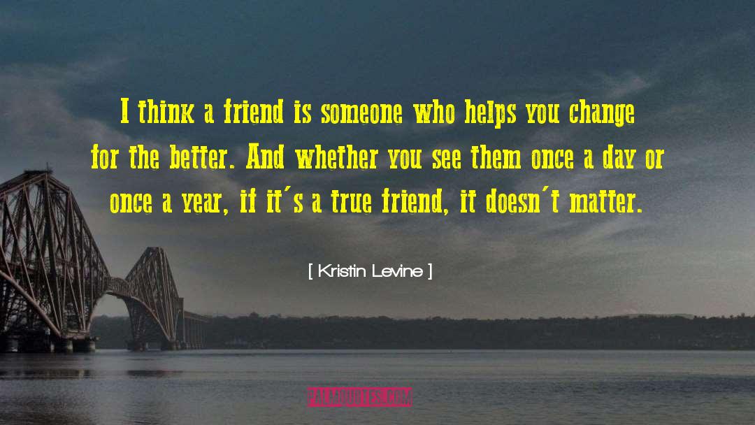 Kristin Levine Quotes: I think a friend is