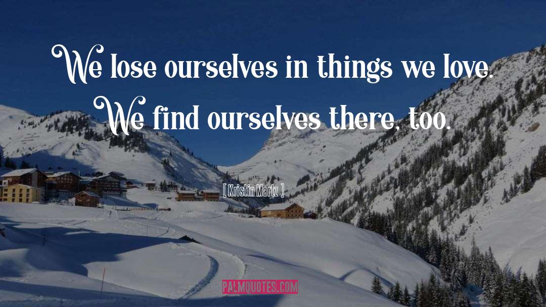 Kristin Martz Quotes: We lose ourselves in things