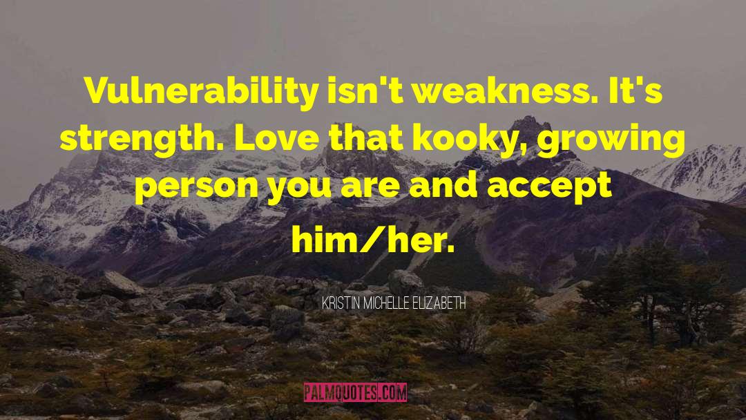 Kristin Michelle Elizabeth Quotes: Vulnerability isn't weakness. It's strength.