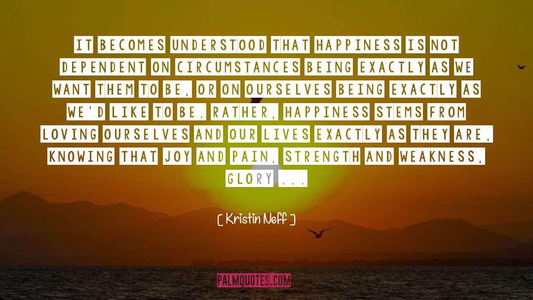 Kristin Neff Quotes: It becomes understood that happiness