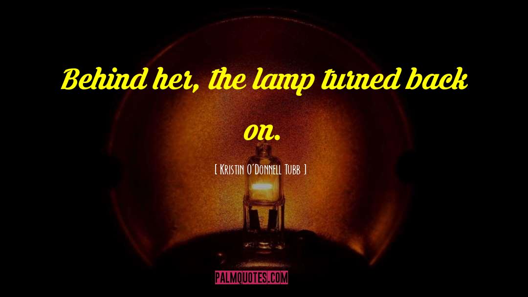 Kristin O'Donnell Tubb Quotes: Behind her, the lamp turned