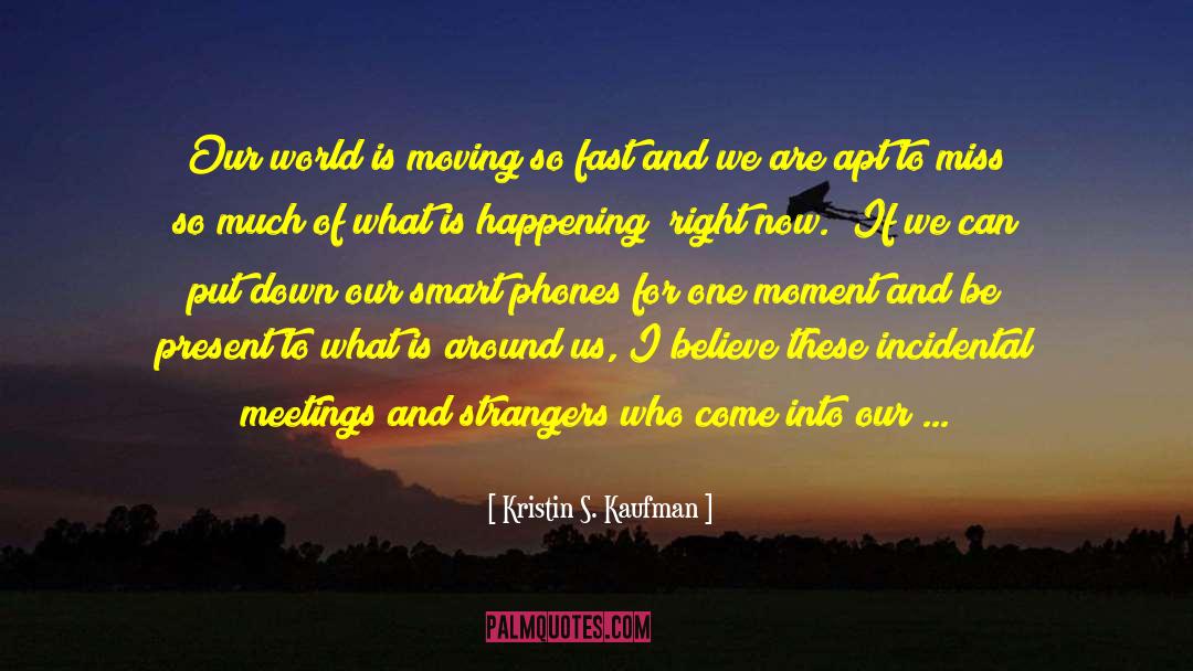 Kristin S. Kaufman Quotes: Our world is moving so