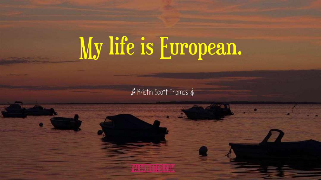 Kristin Scott Thomas Quotes: My life is European.