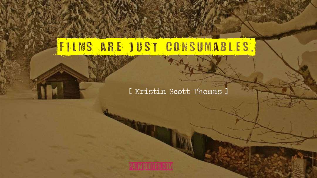 Kristin Scott Thomas Quotes: Films are just consumables.