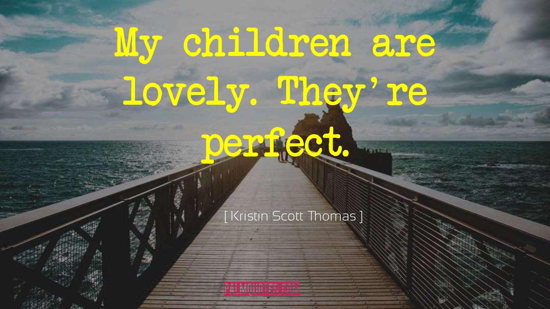 Kristin Scott Thomas Quotes: My children are lovely. They're