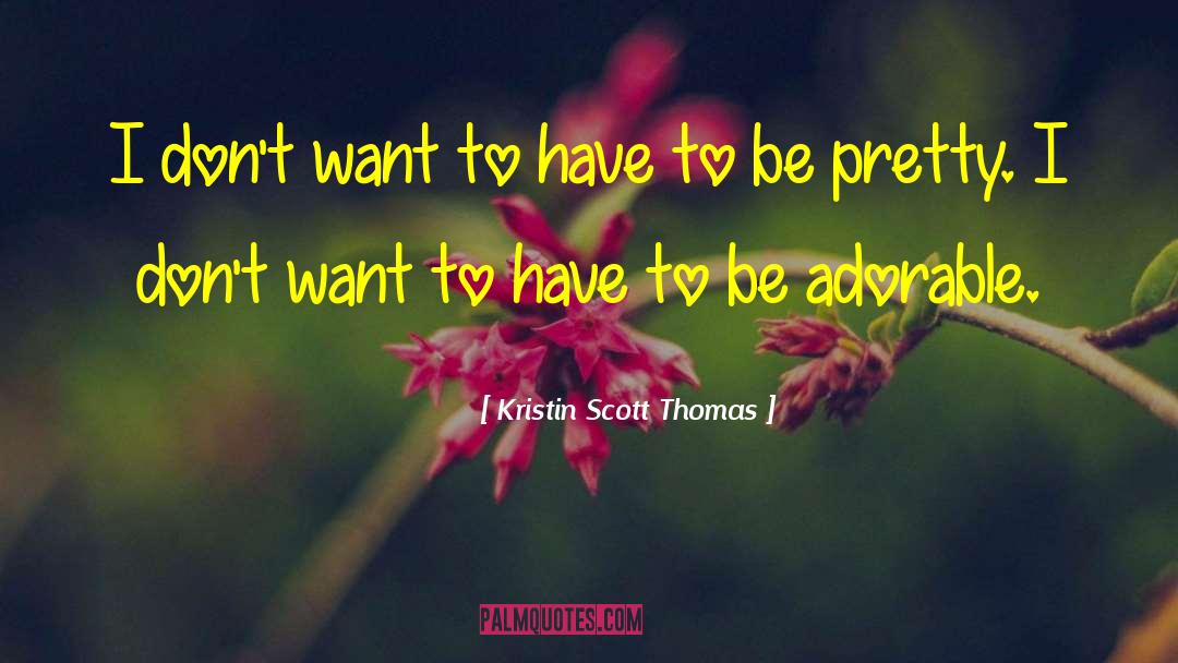 Kristin Scott Thomas Quotes: I don't want to have