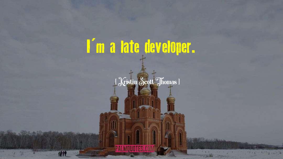 Kristin Scott Thomas Quotes: I'm a late developer.