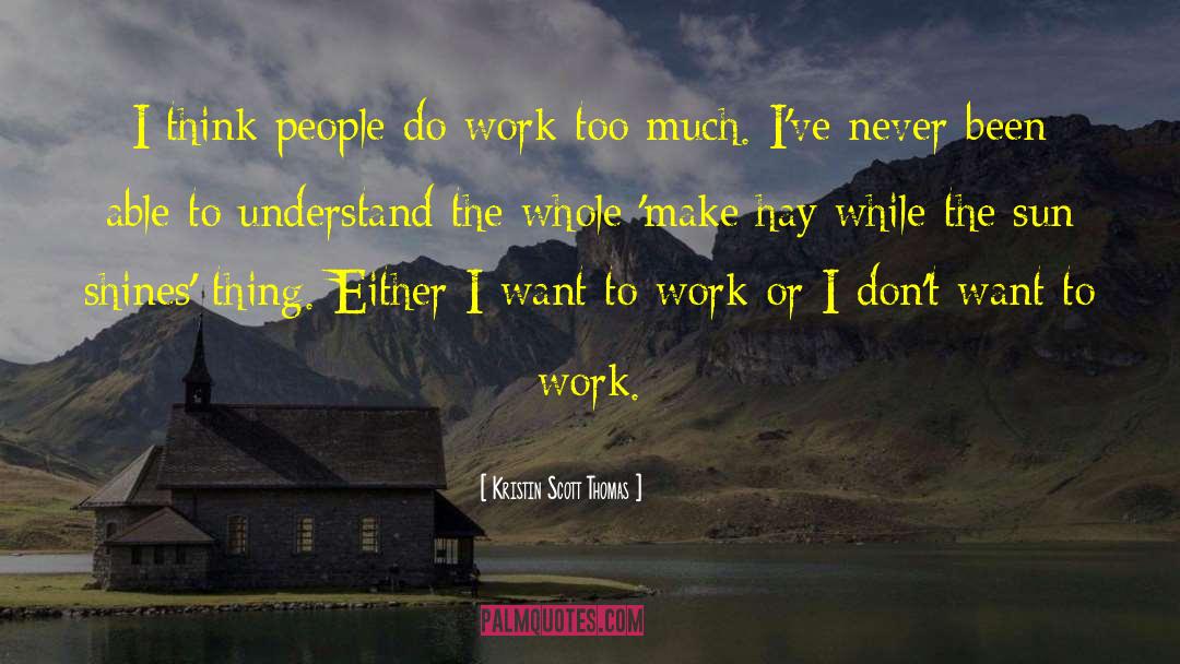 Kristin Scott Thomas Quotes: I think people do work