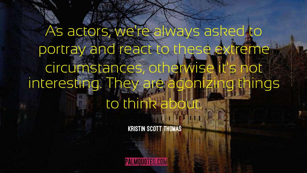 Kristin Scott Thomas Quotes: As actors, we're always asked