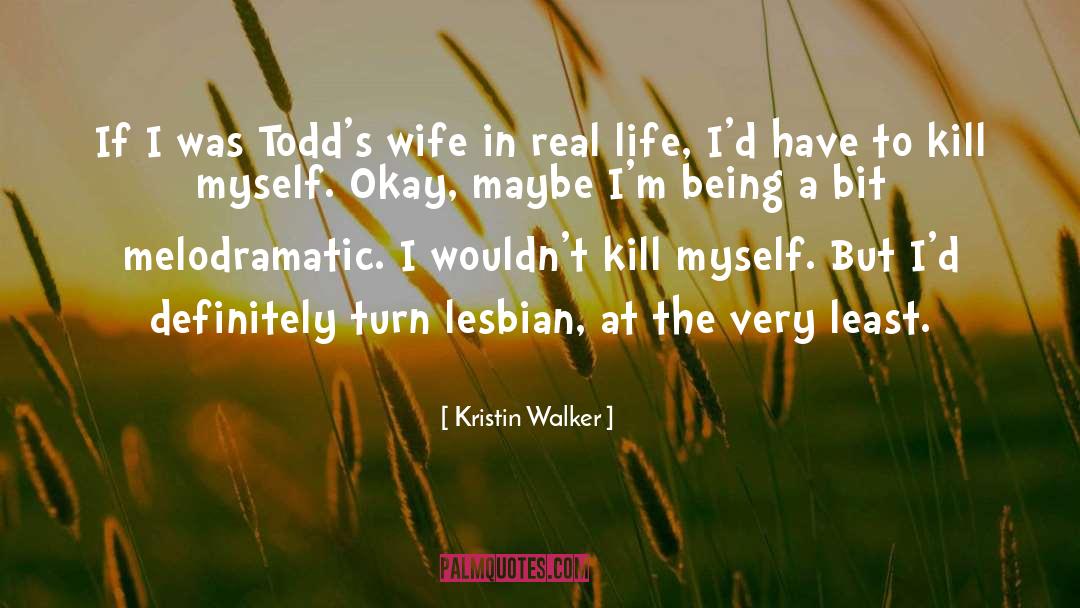 Kristin Walker Quotes: If I was Todd's wife