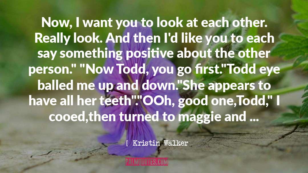 Kristin Walker Quotes: Now, I want you to