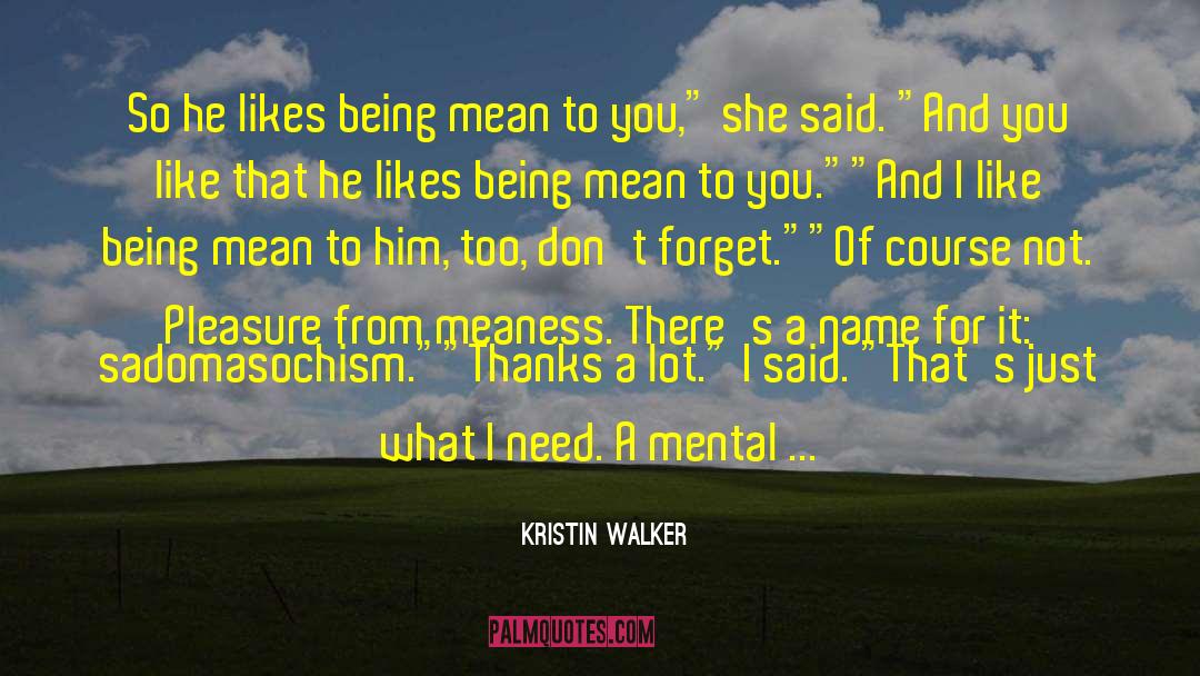 Kristin Walker Quotes: So he likes being mean