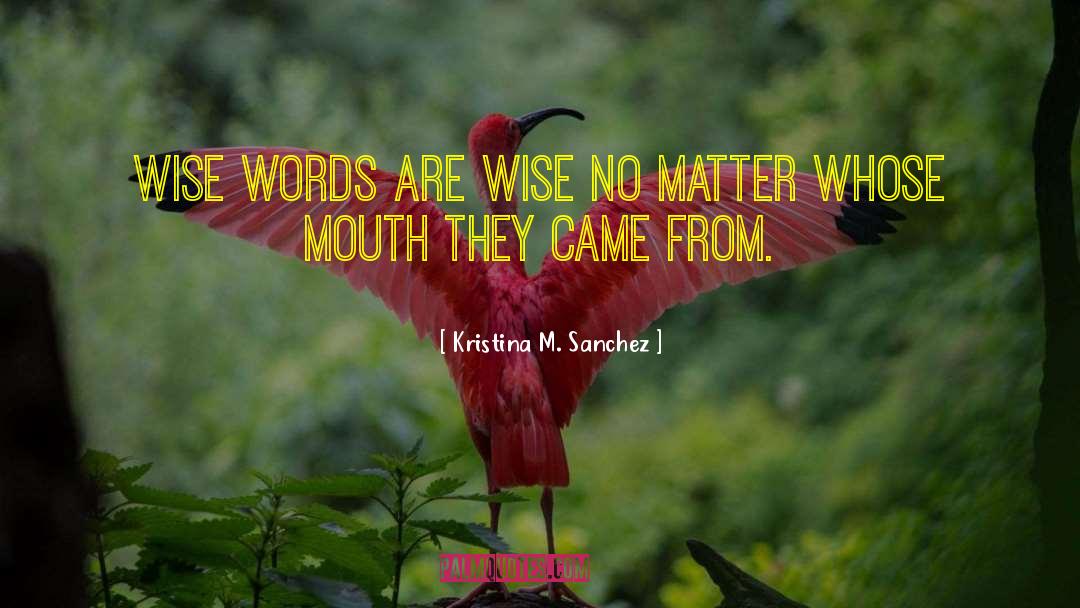 Kristina M. Sanchez Quotes: Wise words are wise no
