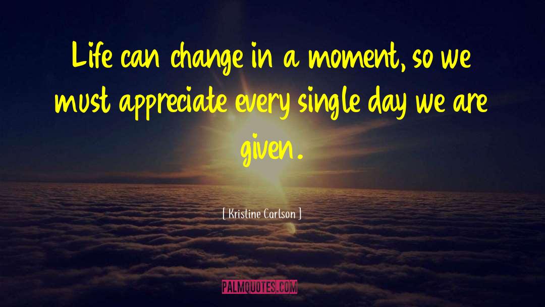 Kristine Carlson Quotes: Life can change in a