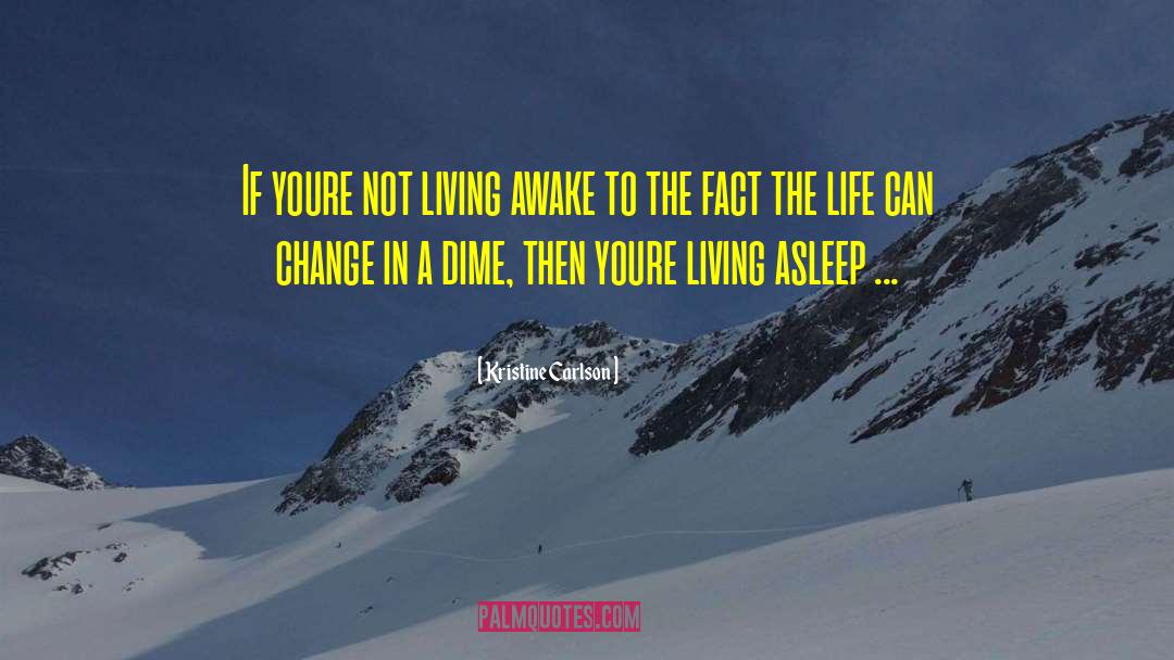 Kristine Carlson Quotes: If youre not living awake