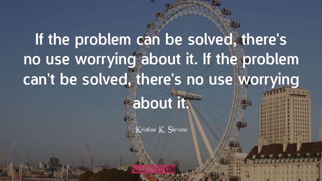 Kristine K. Stevens Quotes: If the problem can be