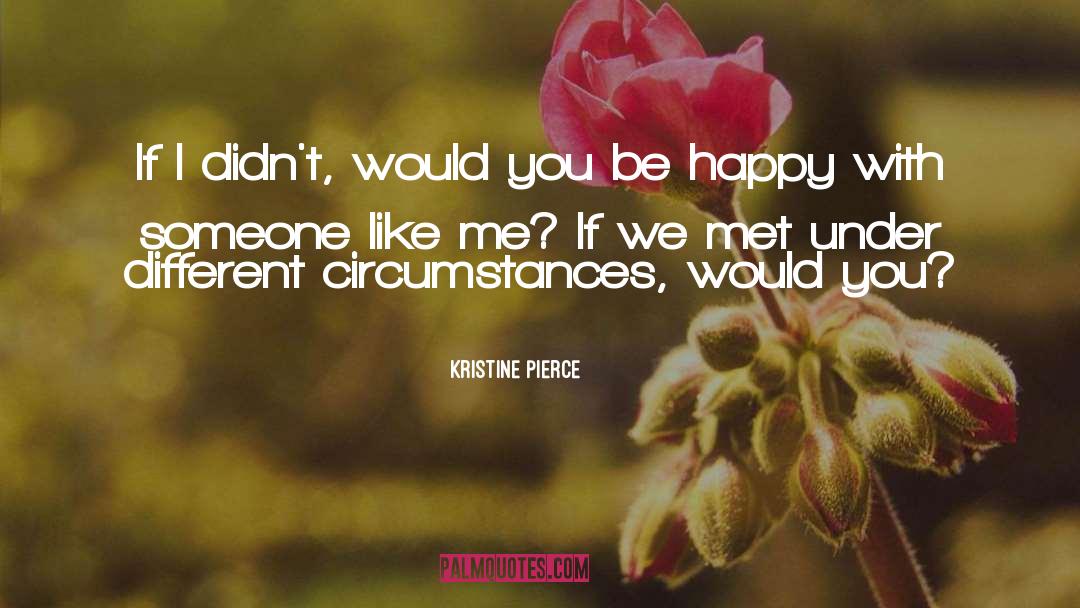 Kristine Pierce Quotes: If I didn't, would you