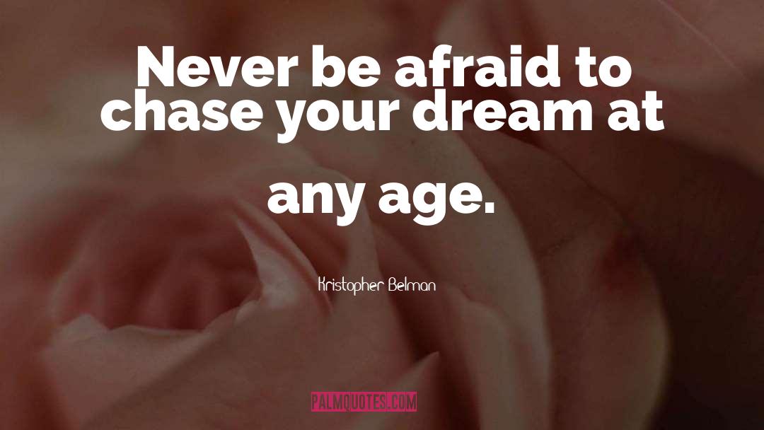 Kristopher Belman Quotes: Never be afraid to chase