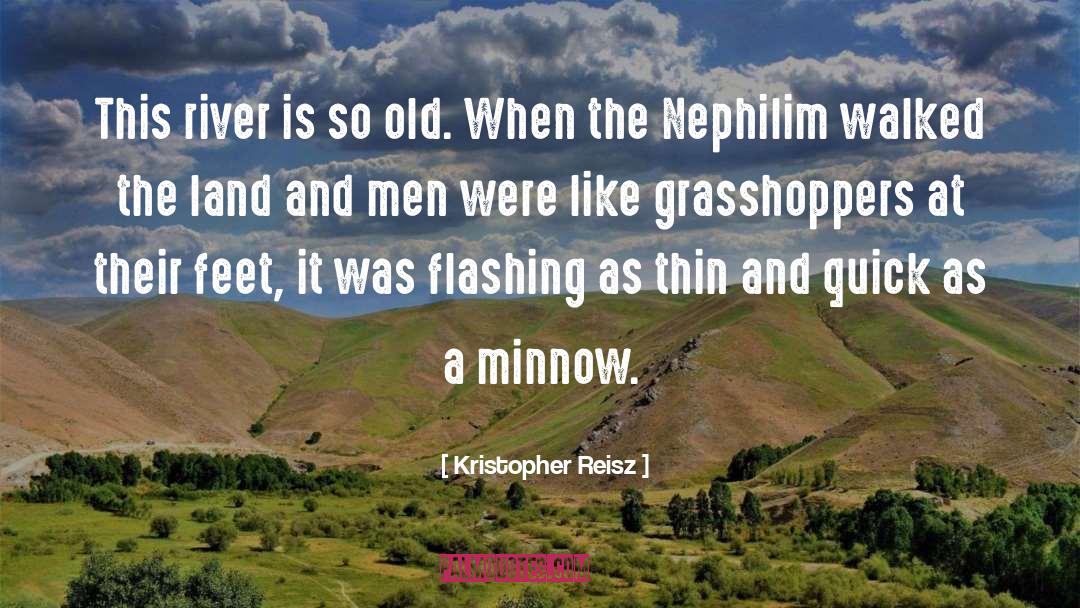 Kristopher Reisz Quotes: This river is so old.