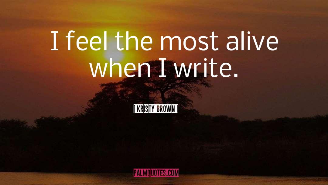 Kristy Brown Quotes: I feel the most alive