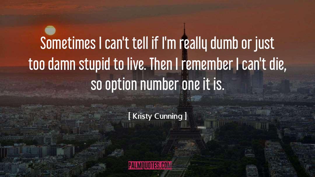 Kristy Cunning Quotes: Sometimes I can't tell if