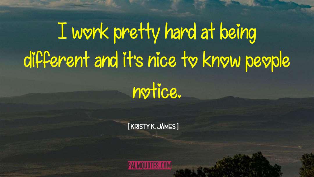 Kristy K. James Quotes: I work pretty hard at