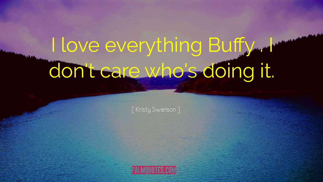 Kristy Swanson Quotes: I love everything Buffy .