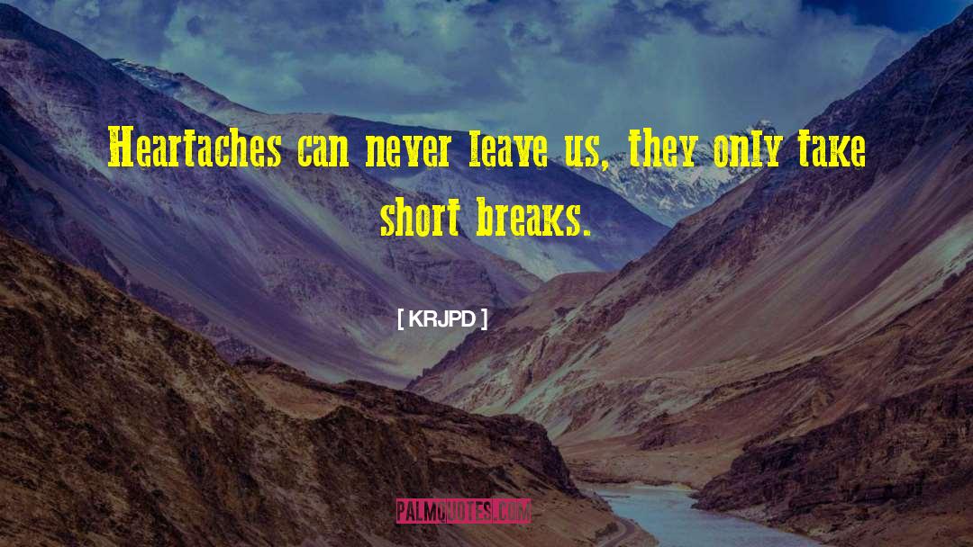 KRJPD Quotes: Heartaches can never leave us,