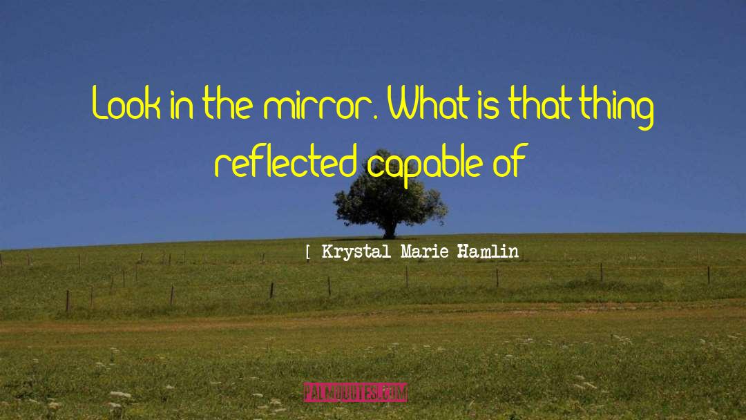 Krystal Marie Hamlin Quotes: Look in the mirror. What