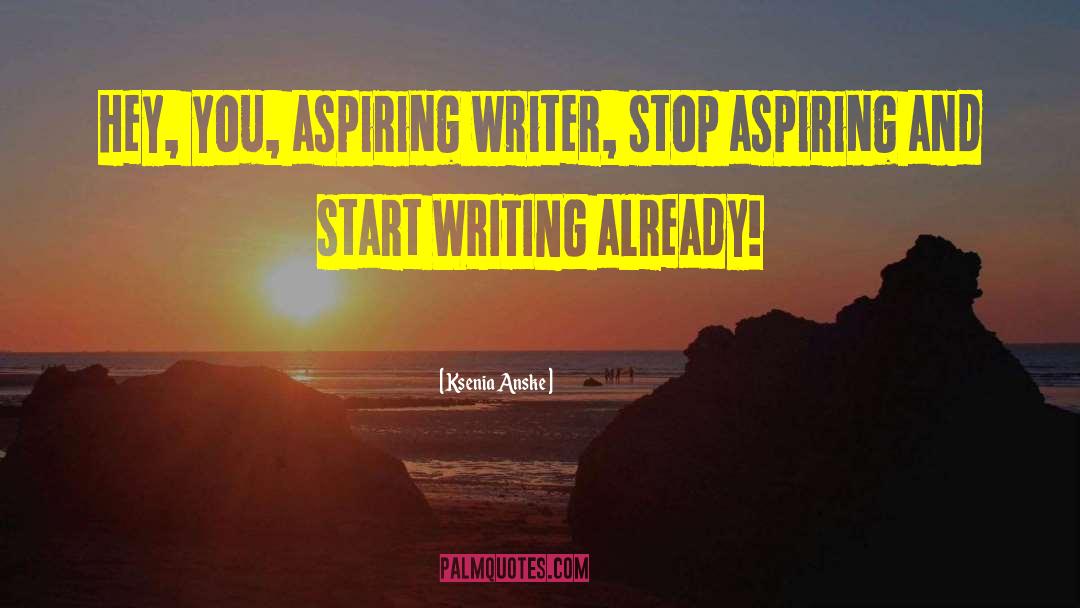 Ksenia Anske Quotes: Hey, you, aspiring writer, stop