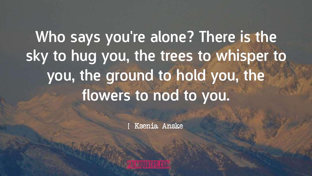 Ksenia Anske Quotes: Who says you're alone? There