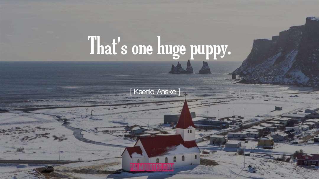 Ksenia Anske Quotes: That's one huge puppy.