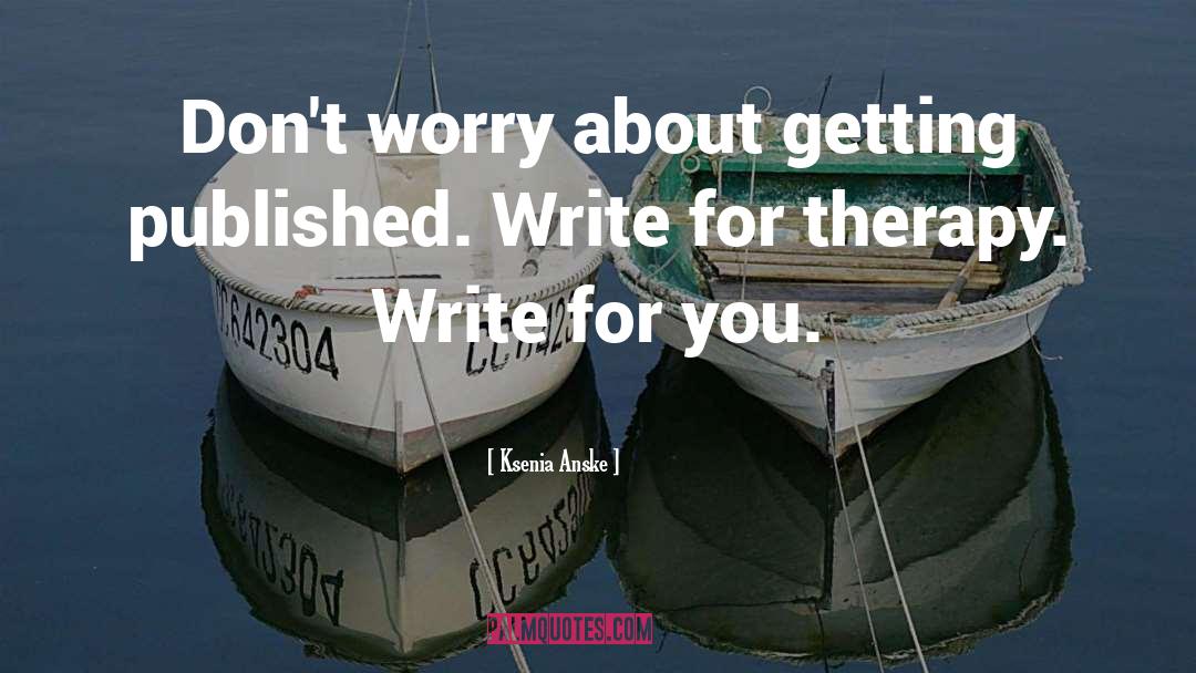 Ksenia Anske Quotes: Don't worry about getting published.
