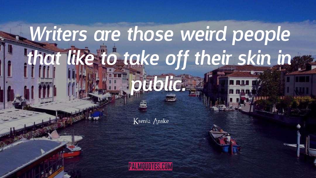 Ksenia Anske Quotes: Writers are those weird people