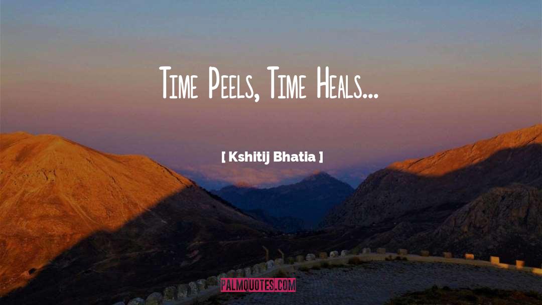 Kshitij Bhatia Quotes: Time Peels, Time Heals...