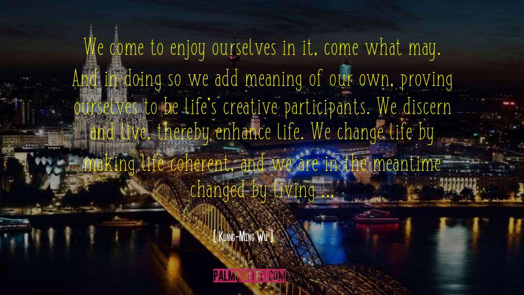 Kuang-Ming Wu Quotes: We come to enjoy ourselves