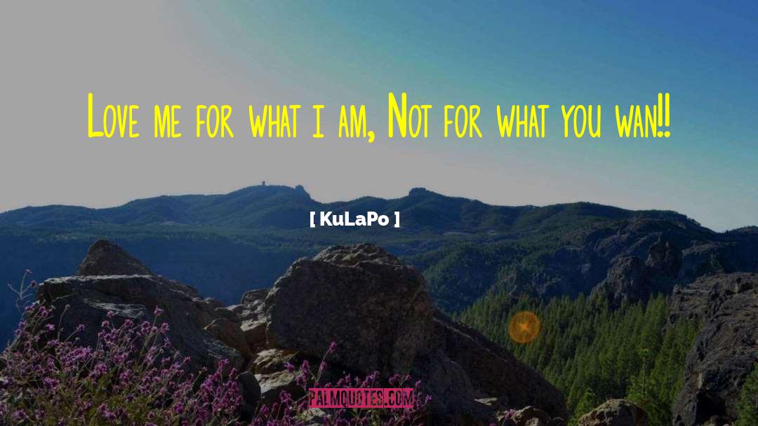 KuLaPo Quotes: Love me for what i