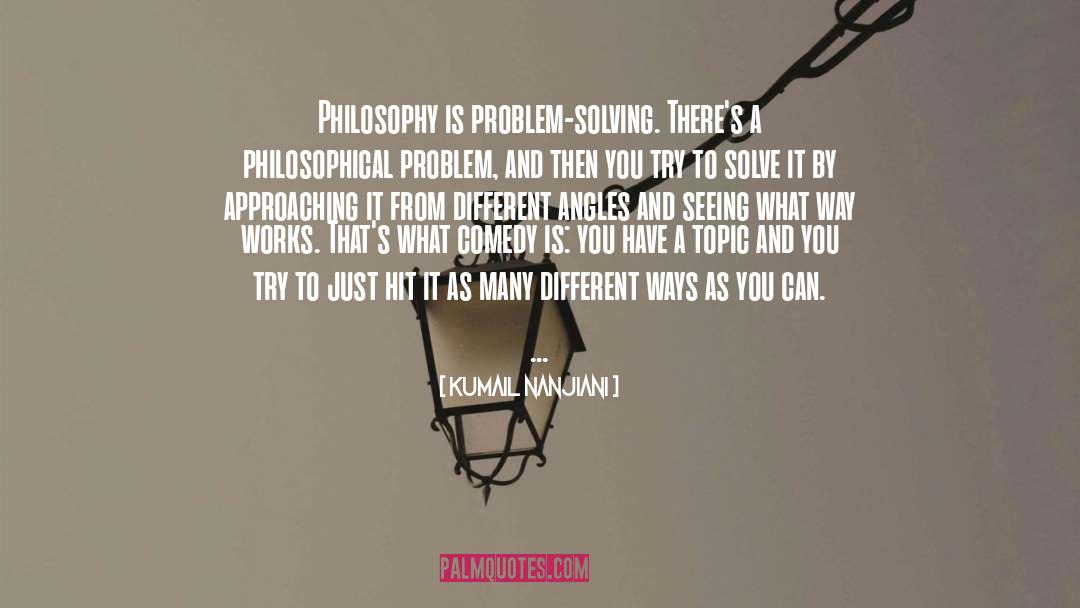 Kumail Nanjiani Quotes: Philosophy is problem-solving. There's a