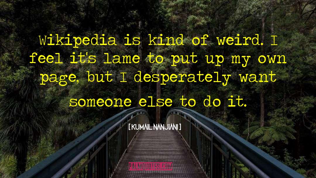 Kumail Nanjiani Quotes: Wikipedia is kind of weird.