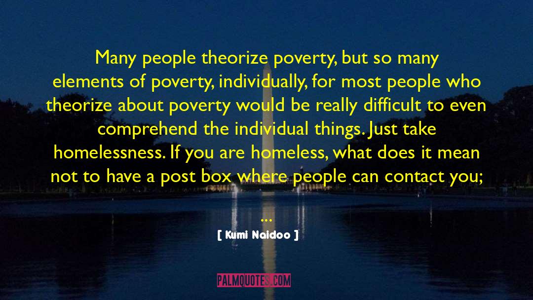 Kumi Naidoo Quotes: Many people theorize poverty, but