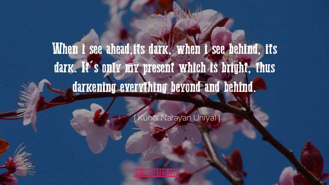 Kunal Narayan Uniyal Quotes: When i see ahead,its dark,