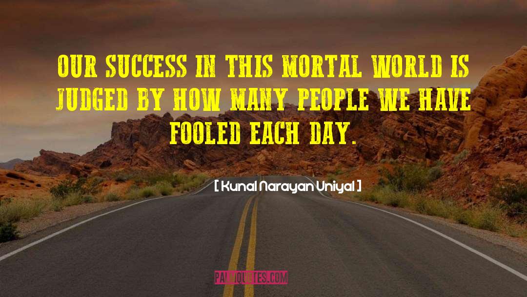 Kunal Narayan Uniyal Quotes: OUR SUCCESS IN THIS MORTAL