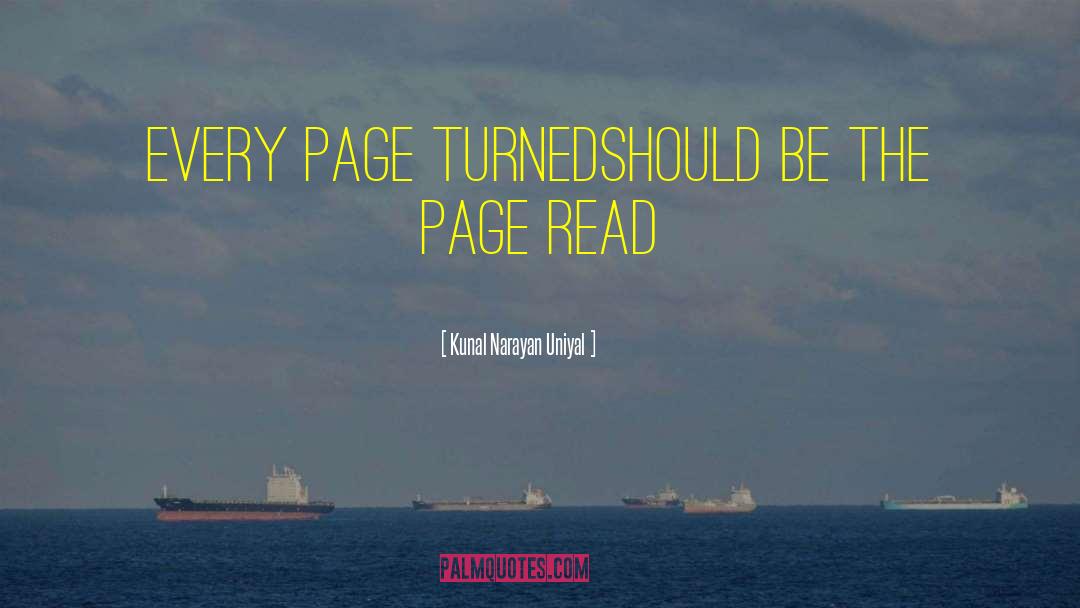 Kunal Narayan Uniyal Quotes: Every page turned<br />should be