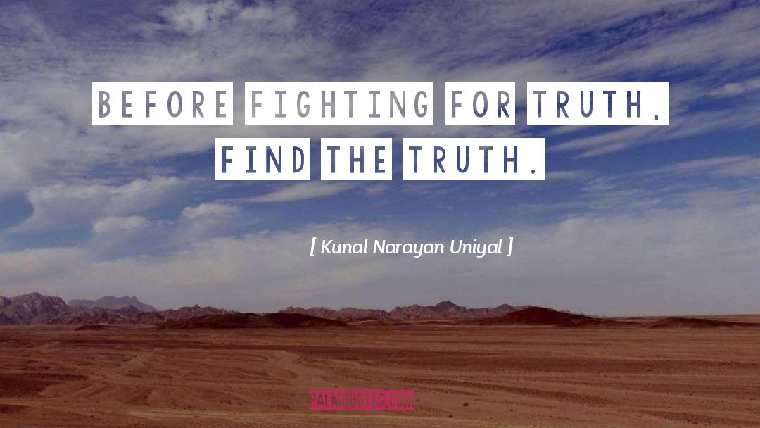 Kunal Narayan Uniyal Quotes: Before fighting for truth, find