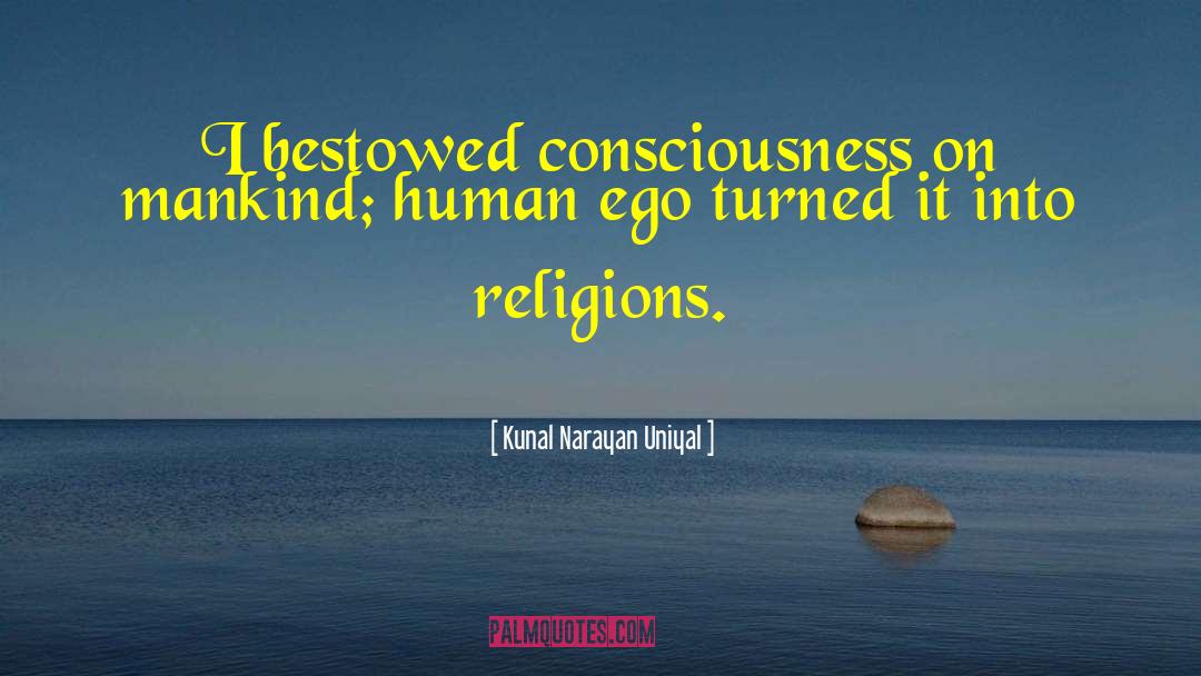 Kunal Narayan Uniyal Quotes: I bestowed consciousness on mankind;