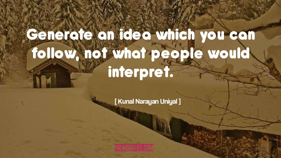 Kunal Narayan Uniyal Quotes: Generate an idea which you