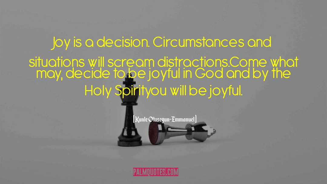 Kunle Olusegun-Emmanuel Quotes: Joy is a decision. Circumstances