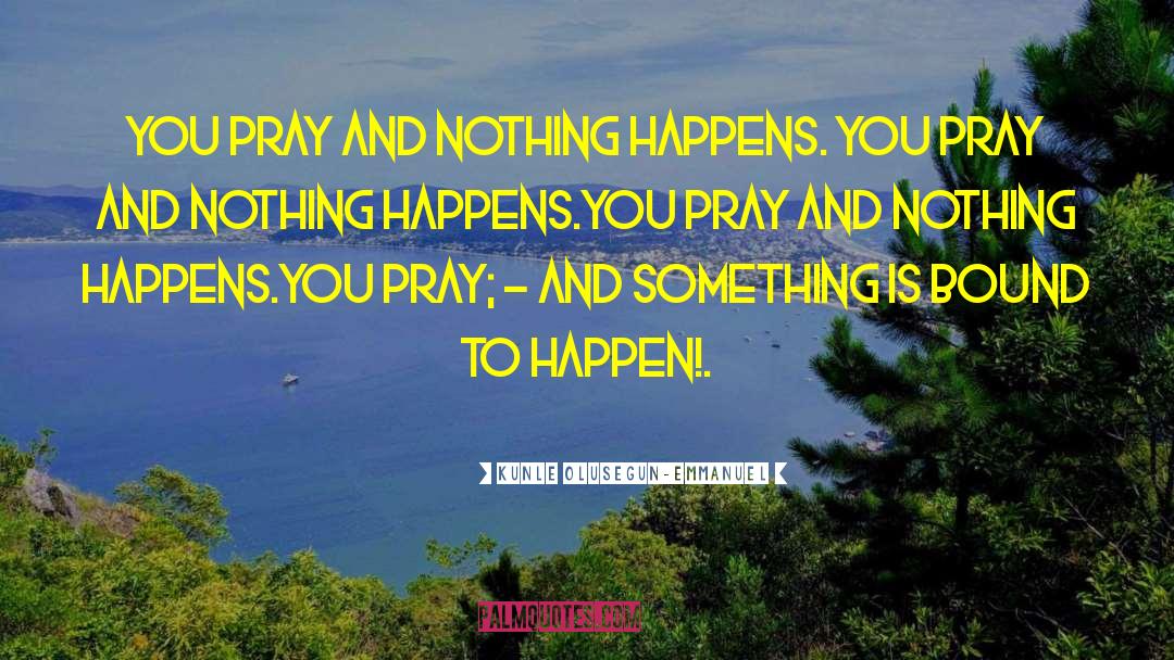 Kunle Olusegun-Emmanuel Quotes: You pray and nothing happens.